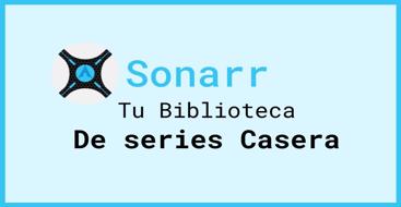 En este post vamos a ver la aplicación Sonarr, como instalarla y configurarla para que consiga contenido automáticamente